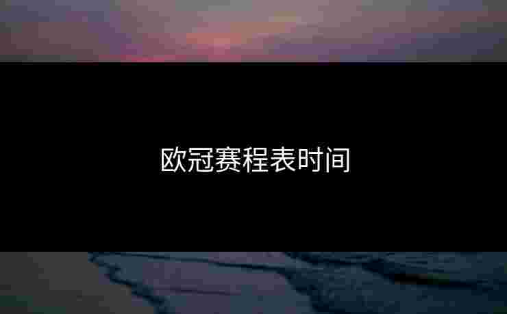 欧冠赛程表时间