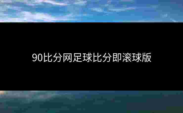 90比分网足球比分即滚球版