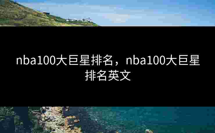 nba100大巨星排名，nba100大巨星排名英文
