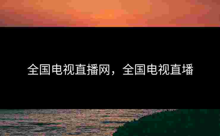 全国电视直播网，全国电视直墦