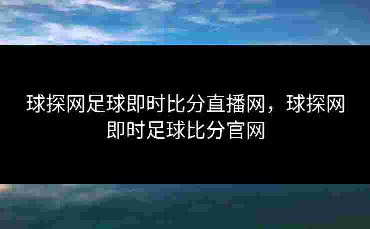 球探网足球即时比分直播网,球探网即时足球比分官网 球探网足球即时比分直播网,球探网即时足球比分官网