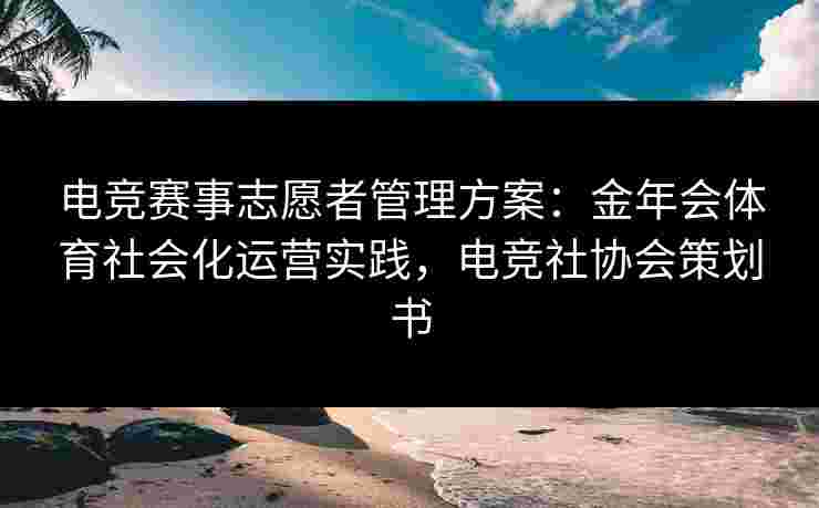 电竞赛事志愿者管理方案：金年会体育社会化运营实践，电竞社协会策划书