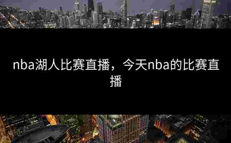 nba湖人比赛直播，今天nba的比赛直播